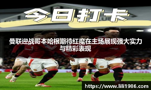 曼联迎战哥本哈根期待红魔在主场展现强大实力与精彩表现