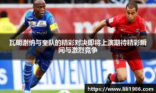 瓦朗谢纳与奎队的精彩对决即将上演期待精彩瞬间与激烈竞争