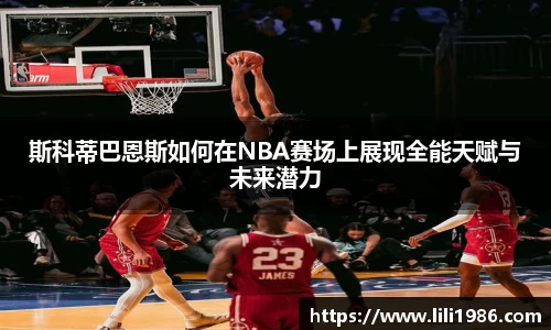 斯科蒂巴恩斯如何在NBA赛场上展现全能天赋与未来潜力